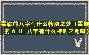 瞿颖的八字有什么特别之处（瞿颖的 🐒 八字有什么特别之处吗）